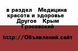  в раздел : Медицина, красота и здоровье » Другое . Крым,Грэсовский